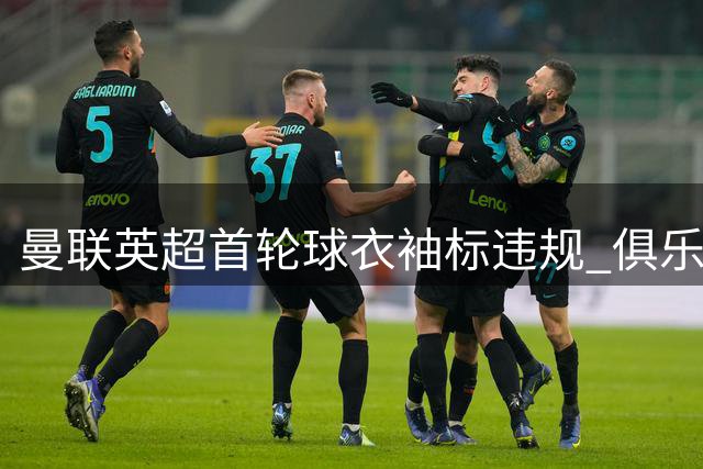曼联英超首轮球衣袖标违规 俱乐部已接获联盟提醒